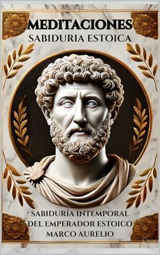 Meditaciones de Marco Aurelio: Sabiduría Intemporal del Emperador Estoico: Reflexiones de Marco Aurelio para Alcanzar la Paz Interior y el Autodominio