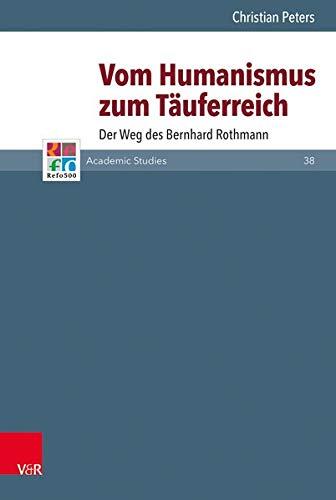 Vom Humanismus Zum Tauferreich: Der Weg Des Bernhard Rothmann (Refo500 Academic Studies, 38)