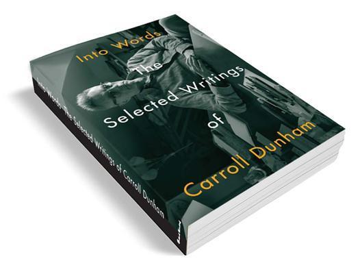 Into Words: The Selected Writings of Carroll Dunham
