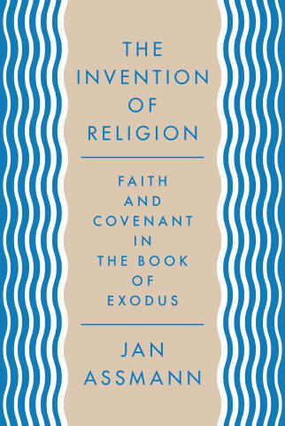 The Invention of Religion: Faith and Covenant in the Book of Exodus