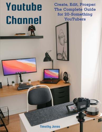 Youtube Channel: Create, Edit, Prosper: The Complete Guide for 20-Something Youtubers