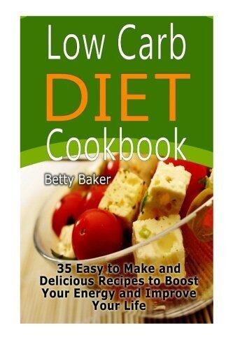 Low Carb Diet Cookbook: 35 Easy to Make and Delicious Recipes to Boost Your Energy and Improve Your Life