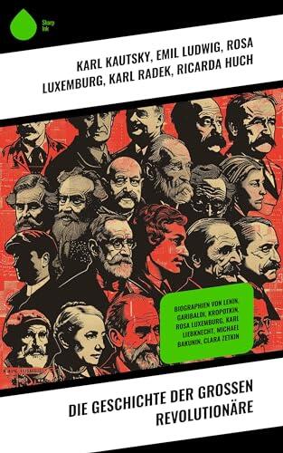 Die Geschichte der großen Revolutionäre: Biographien von Lenin, Garibaldi, Kropotkin, Rosa Luxemburg, Karl Liebknecht, Michael Bakunin, Clara Zetkin
