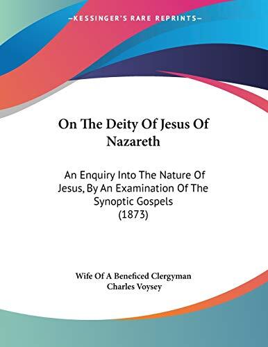 On The Deity Of Jesus Of Nazareth: An Enquiry Into The Nature Of Jesus, By An Examination Of The Synoptic Gospels