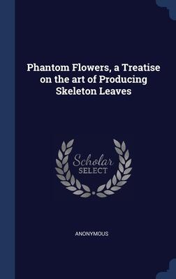 Phantom Flowers, a Treatise on the art of Producing Skeleton Leaves