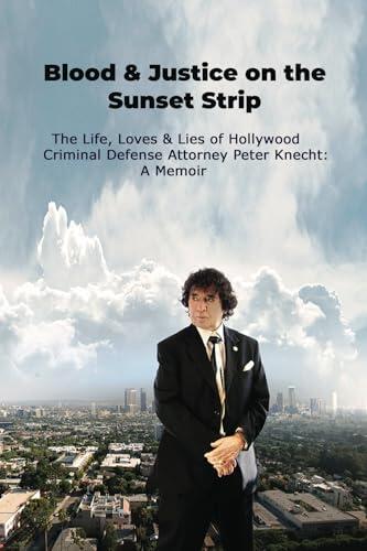Blood & Justice on the Sunset Strip: The Life, Loves & Lies of Hollywood Criminal Defense Attorney Peter Knecht: A Memoir