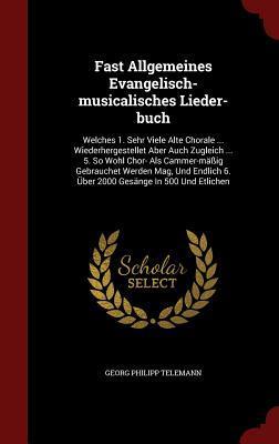Fast Allgemeines Evangelisch-musicalisches Lieder-buch: Welches 1. Sehr Viele Alte Chorale ... Wiederhergestellet Aber Auch Zugleich ... 5. So Wohl ... 6. Über 2000 Gesänge In 500 Und Etlichen