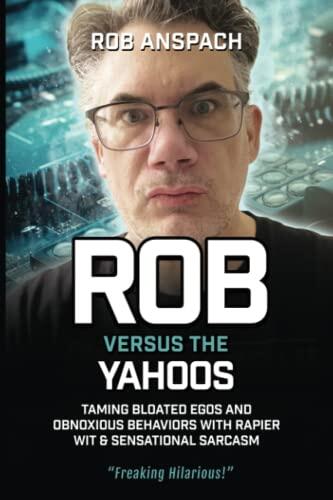Rob Versus The Yahoos: Taming Bloated Egos and Obnoxious Behaviors with Rapier Wit & Sensational Sarcasm