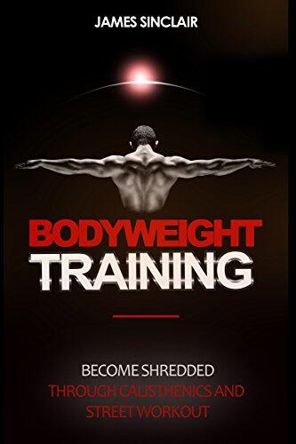 Bodyweight Training: Becoming Shredded Through Calisthenics and Street Workout