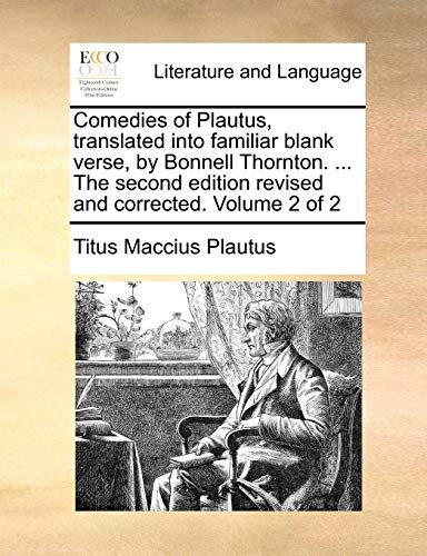 Comedies of Plautus, translated into familiar blank verse, by Bonnell Thornton. ... The second edition revised and corrected. Volume 2 of 2