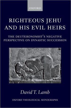 Righteous Jehu and His Evil Heirs: The Deuteronomist's Negative Perspective on Dynastic Succession