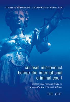 Counsel Misconduct before the International Criminal Court: Professional Responsibility in International Criminal Defence