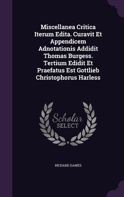 Miscellanea Critica Iterum Edita. Curavit Et Appendicem Adnotationis Addidit Thomas Burgess. Tertium Edidit Et Praefatus Est Gottlieb Christophorus Harless