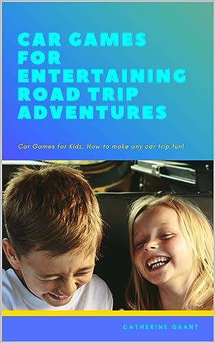 CAR GAMES FOR KIDS: Entertaining Road Trip Adventures including Trivia, Creative Storytelling, Eye Spy, Road Side Math, Quizes, Puzzles and more to Keep Kids Having Fun in the Car on Journeys
