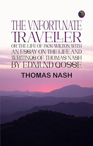 The Vnfortunate Traveller or The Life of Jack Wilton With an Essay on the Life and Writings of Thomas Nash by Edmund Gosse