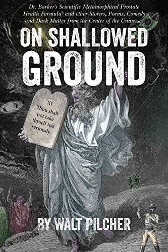 On Shallowed Ground: Including Dr Barker's Scientific Metamorphical Prostate Health Formula® and Other Stories, Poems, Comedy and Dark Matter from the Center of the Universe