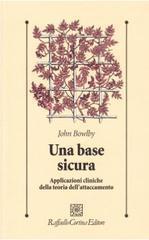 Una base sicura. Applicazioni cliniche della teoria dell'attaccamento