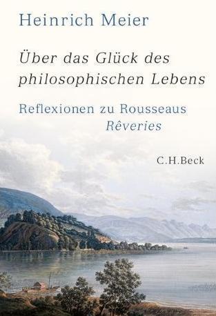 Über das Glück des philosophischen Lebens. Reflexionen zu Rousseaus Rêveries in zwei Büchern