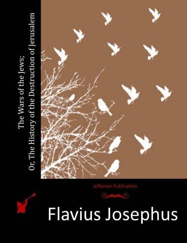 The Wars of the Jews; Or, The History of the Destruction of Jerusalem