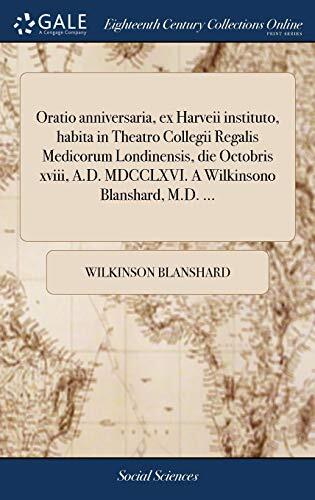Oratio anniversaria, ex Harveii instituto, habita in Theatro Collegii Regalis Medicorum Londinensis, die Octobris xviii, A.D. MDCCLXVI. A Wilkinsono Blanshard, M.D. ...