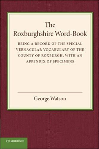 The Roxburghshire Word-Book: Being a Record of the Special Vernacular Vocabulary of the County of Roxburgh