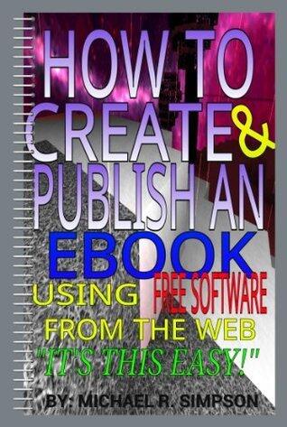 HOW TO CREATE AND PUBLISH AN EBOOK USING FREE SOFTWARE FROM THE WEB: "IT'S THIS EASY!"