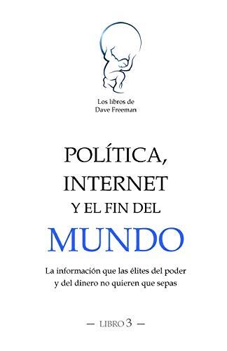 Política, Internet y el fin del mundo: La información que las élites del poder y del dinero no quieren que sepas (Los libros de Dave freeman)
