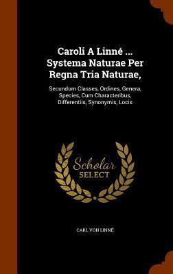 Caroli A Linné ... Systema Naturae Per Regna Tria Naturae,: Secundum Classes, Ordines, Genera, Species, Cum Characteribus, Differentiis, Synonymis, Locis