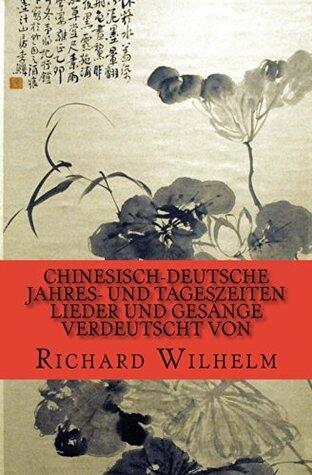 Chinesisch-Deutsche Jahres- und Tageszeiten: Lieder und Gesänge verdeutscht von Richard Wilhelm