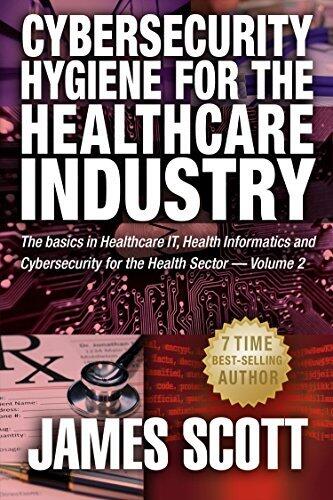 Cybersecurity Hygiene for the Healthcare Industry: The basics in Healthcare IT, Health Informatics and Cybersecurity for the Health Sector Volume 2
