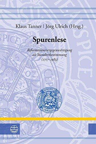 Spurenlese: Reformationsvergegenwärtigung als Standortbestimmung (1717-1983) (Leucorea-Studien Zur Geschichte der Reformation Und der Luth)