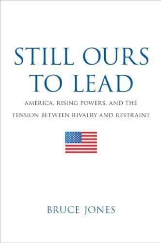 Still Ours to Lead: America, Rising Powers, and the Tension between Rivalry and Restraint