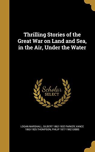 Thrilling Stories of the Great War on Land and Sea, in the Air, Under the Water