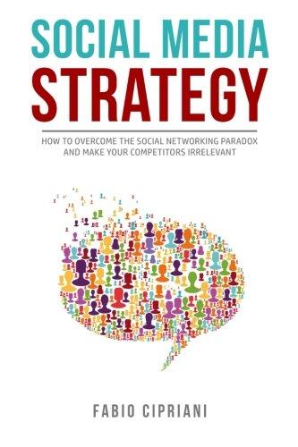 Social Media Strategy: How to overcome the social networking paradox and make your competitors irrelevant