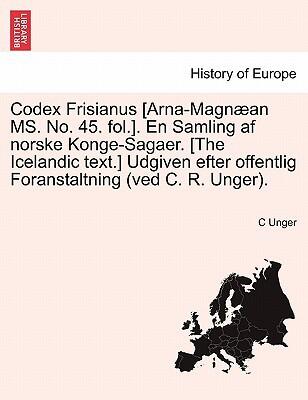 Codex Frisianus [Arna-Magnæan MS. No. 45. fol.]. En Samling af norske Konge-Sagaer. [The Icelandic text.] Udgiven efter offentlig Foranstaltning .