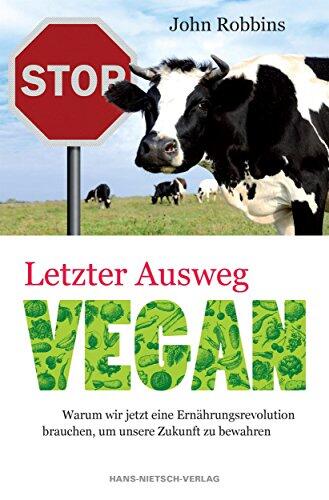 Letzter Ausweg vegan: Wie die Nahrungsmittelindustrie unsere Zukunft verspielt und eine Ernährungs-Revolution unser Leben retten kannganen Rezepten