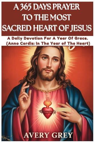 A 365 DAYS PRAYER TO THE MOST SACRED HEART OF JESUS : A daily devotion for a year of grace .
