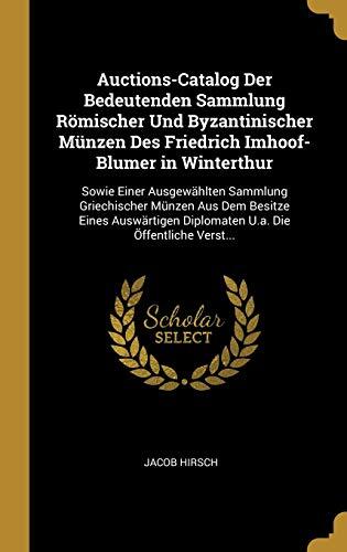 Auctions-Catalog Der Bedeutenden Sammlung Römischer Und Byzantinischer Münzen Des Friedrich Imhoof-Blumer in Winterthur: Sowie Einer Ausgewählten ... Die Öffentliche Verst...