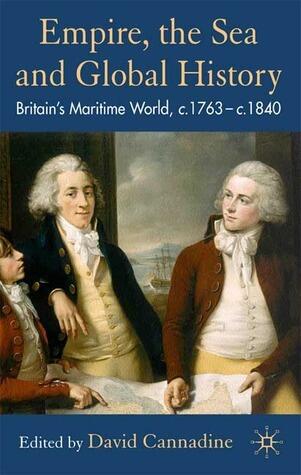 Empire, The Sea and Global History: Britain's Maritime World, c.1760-c.1840