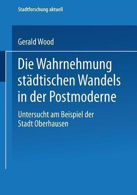 Die Wahrnehmung städtischen Wandels in der Postmoderne: Untersucht am Beispiel der Stadt Oberhausen (Stadtforschung aktuell, 88)