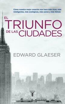 El triunfo de las ciudades:Cómo nuestra gran creación nos hace más ricos, más listos, más sostenibles, más sanos y más felices