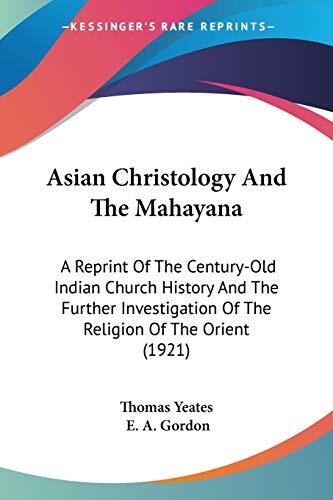 Asian Christology and the Mahayana: A Reprint of the Century-Old Indian Church History and the Further Investigation of the Religion of the Orient