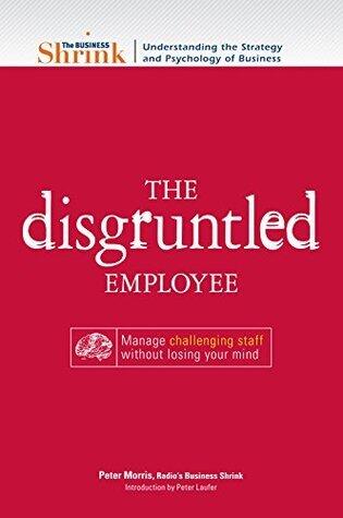 The Business Shrink - The Disgruntled Employee: Manage Challenging Staff Without Losing Your Mind