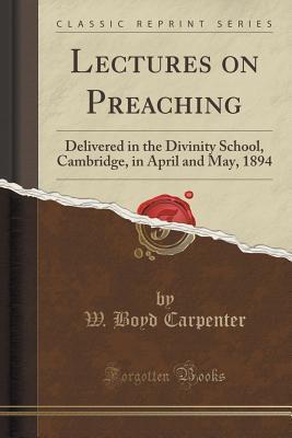 Lectures on Preaching: Delivered in the Divinity School, Cambridge, in April and May, 1894
