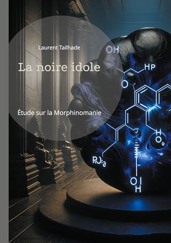 La noire idole: Étude sur la morphinomanie et l'addiction aux drogues à base de morphine