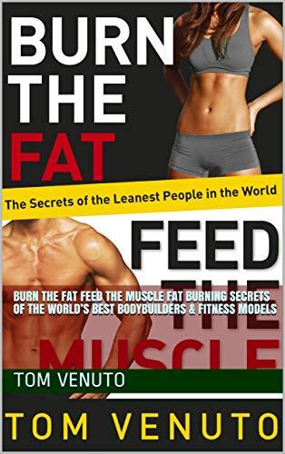 Burn the Fat Feed the Muscle Fat Burning Secrets of the World's Best Bodybuilders & Fitness Models