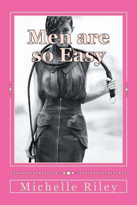 Men are so Easy: How To Tame Men Until They Will Eat Out of Your Hand And not Bite In Ten Easy Lessons