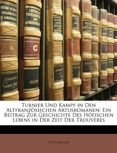 Turnier Und Kampf in Den Altfranzosischen Artusromanen: Ein Beitrag Zur Geschichte Des Hofischen Lebens in Der Zeit Der Trouveres