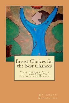 Breast Choices for the Best Chances: Your Breasts, Your Life, and How You Can Win the Battle!