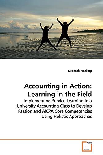 Accounting in Action: Learning in the Field: Implementing Service-Learning in a University Accounting Class to Develop Passion and AICPA Core Competencies Using Holistic Approaches